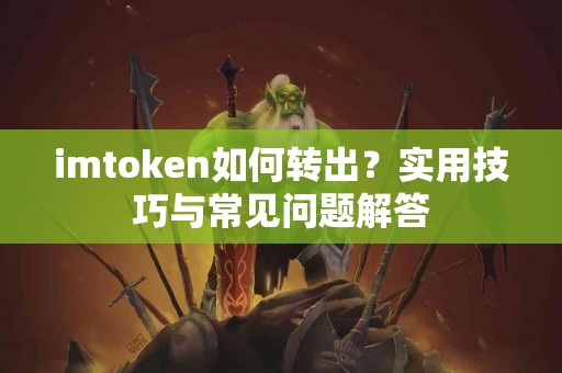 imtoken如何转出？实用技巧与常见问题解答