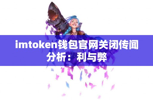 imtoken钱包官网关闭传闻分析：利与弊