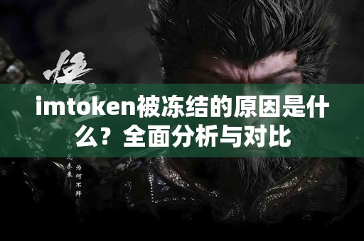 imtoken被冻结的原因是什么？全面分析与对比