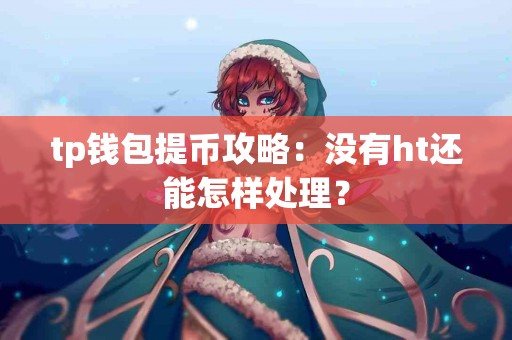 tp钱包提币攻略：没有ht还能怎样处理？
