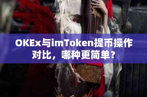 OKEx与imToken提币操作对比，哪种更简单？