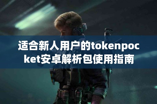 适合新人用户的tokenpocket安卓解析包使用指南