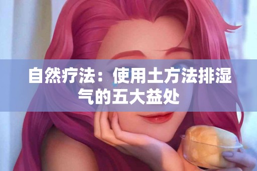 自然疗法：使用土方法排湿气的五大益处