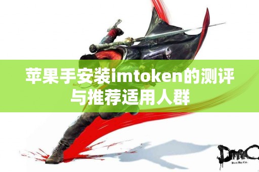 苹果手安装imtoken的测评与推荐适用人群