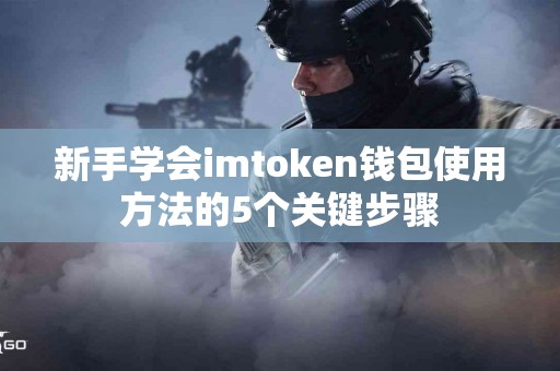 新手学会imtoken钱包使用方法的5个关键步骤
