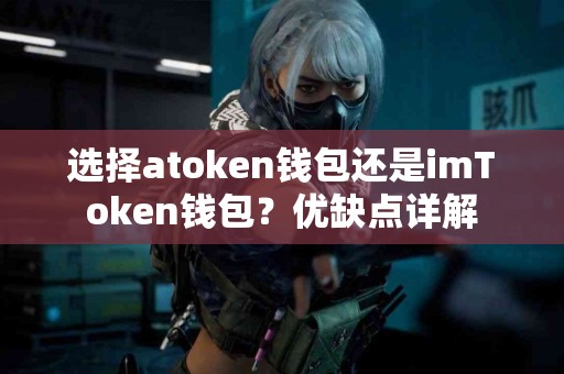 选择atoken钱包还是imToken钱包？优缺点详解