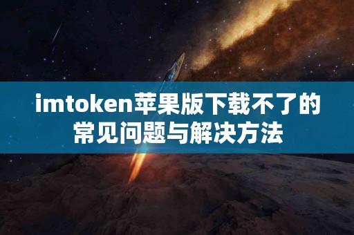 imtoken苹果版下载不了的常见问题与解决方法