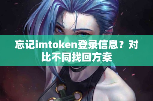忘记imtoken登录信息？对比不同找回方案