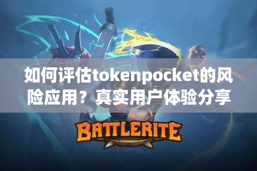 如何评估tokenpocket的风险应用？真实用户体验分享