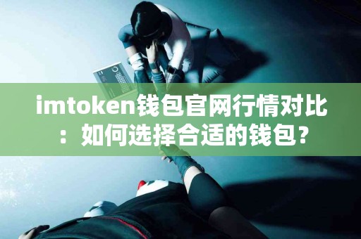 imtoken钱包官网行情对比：如何选择合适的钱包？