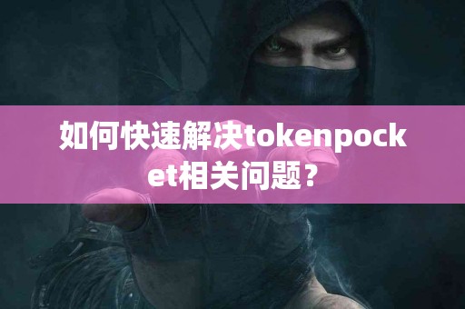 如何快速解决tokenpocket相关问题？