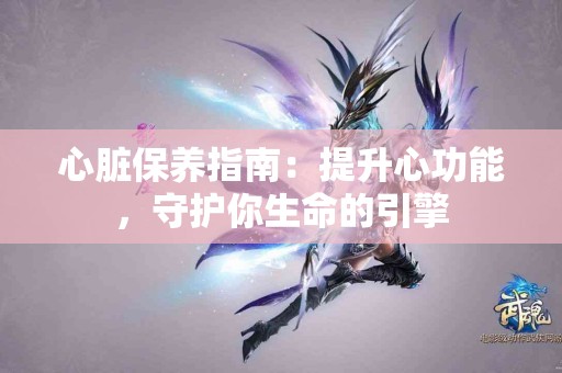 心脏保养指南：提升心功能，守护你生命的引擎