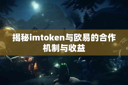 揭秘imtoken与欧易的合作机制与收益