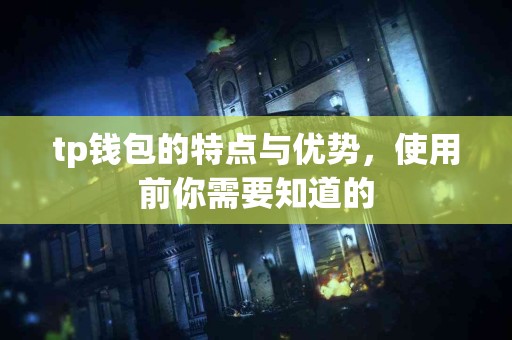 tp钱包的特点与优势，使用前你需要知道的