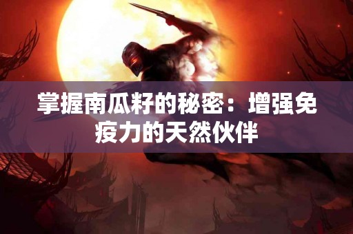 掌握南瓜籽的秘密：增强免疫力的天然伙伴
