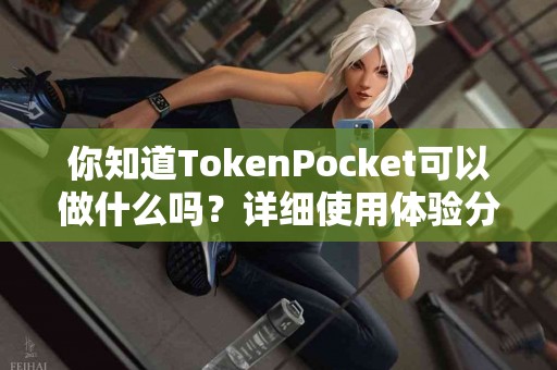 你知道TokenPocket可以做什么吗？详细使用体验分享
