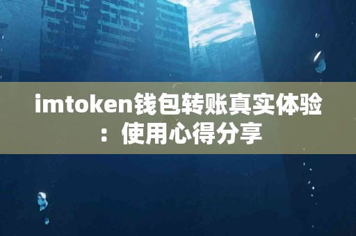imtoken钱包转账真实体验：使用心得分享