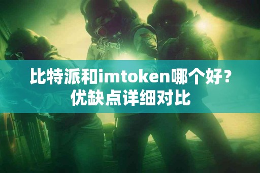 比特派和imtoken哪个好？优缺点详细对比