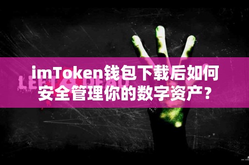 imToken钱包下载后如何安全管理你的数字资产？