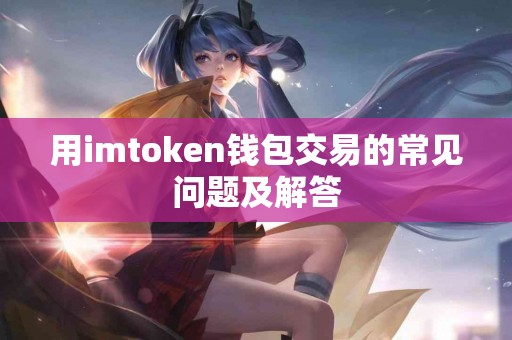 用imtoken钱包交易的常见问题及解答