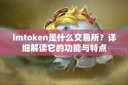 imtoken是什么交易所？详细解读它的功能与特点