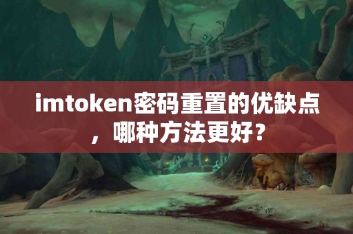 imtoken密码重置的优缺点，哪种方法更好？