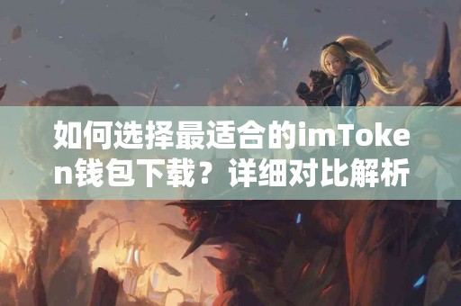 如何选择最适合的imToken钱包下载？详细对比解析