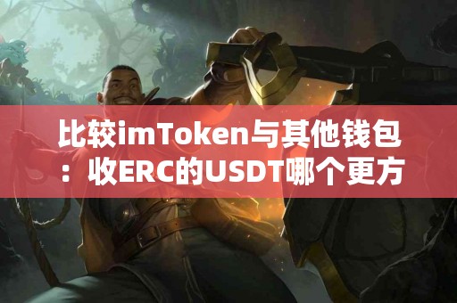 比较imToken与其他钱包：收ERC的USDT哪个更方便