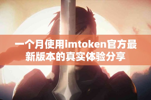 一个月使用imtoken官方最新版本的真实体验分享