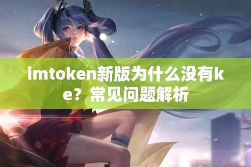 imtoken新版为什么没有ke？常见问题解析