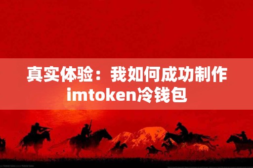 真实体验：我如何成功制作imtoken冷钱包