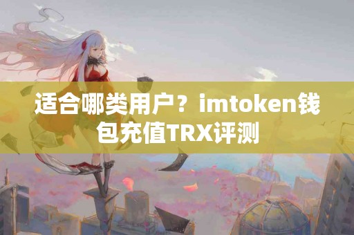 适合哪类用户？imtoken钱包充值TRX评测