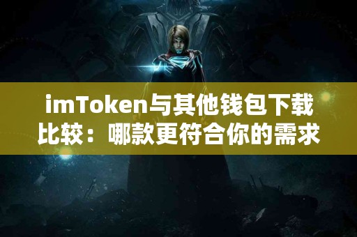 imToken与其他钱包下载比较：哪款更符合你的需求？