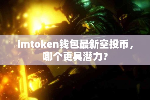 imtoken钱包最新空投币，哪个更具潜力？