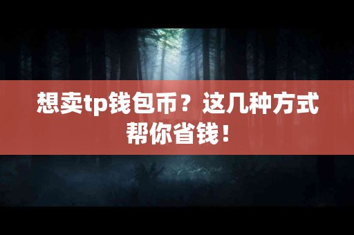 想卖tp钱包币？这几种方式帮你省钱！