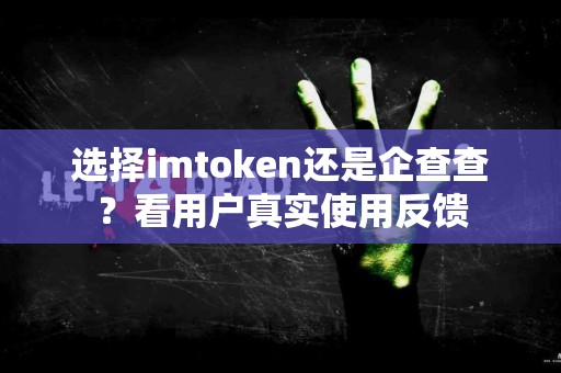 选择imtoken还是企查查？看用户真实使用反馈