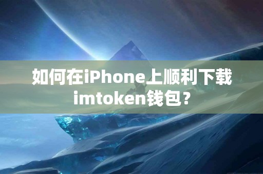 如何在iPhone上顺利下载imtoken钱包？