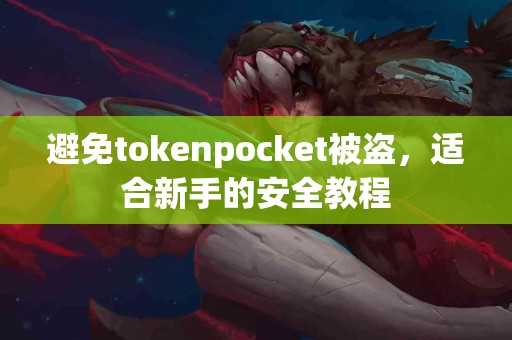 避免tokenpocket被盗，适合新手的安全教程