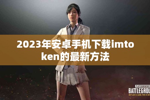 2023年安卓手机下载imtoken的最新方法
