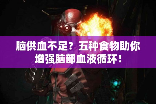 脑供血不足？五种食物助你增强脑部血液循环！