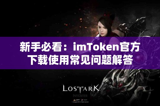 新手必看：imToken官方下载使用常见问题解答