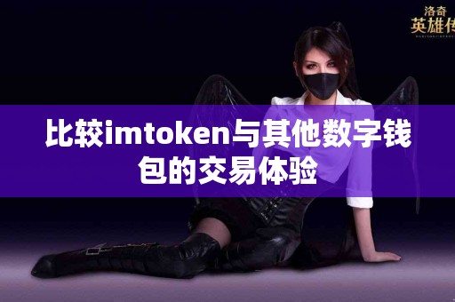 比较imtoken与其他数字钱包的交易体验