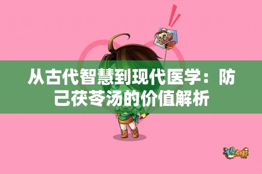 从古代智慧到现代医学：防己茯苓汤的价值解析