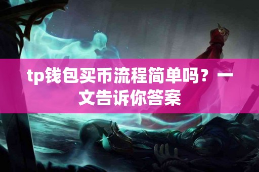tp钱包买币流程简单吗？一文告诉你答案