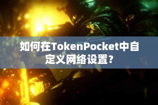 如何在TokenPocket中自定义网络设置？