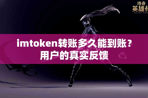 imtoken转账多久能到账？用户的真实反馈