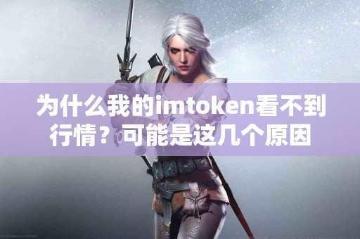 为什么我的imtoken看不到行情？可能是这几个原因