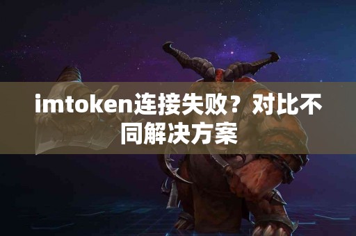 imtoken连接失败？对比不同解决方案