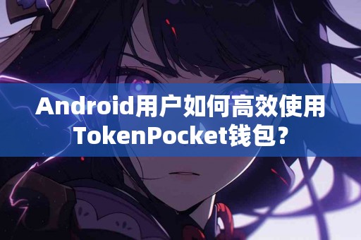 Android用户如何高效使用TokenPocket钱包？