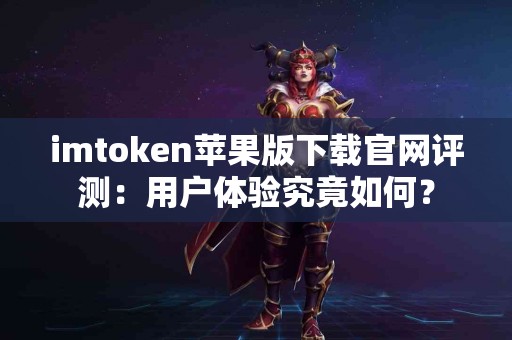 imtoken苹果版下载官网评测：用户体验究竟如何？